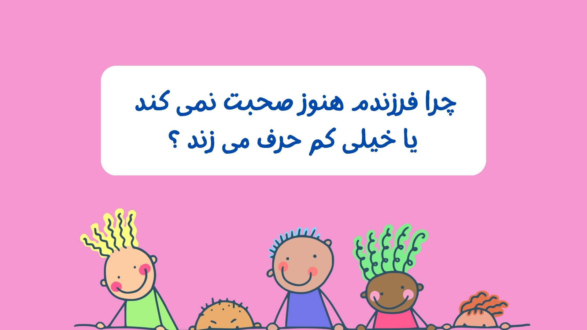 چرا فرزندم هنوز صحبت نمی‌کند یا خیلی کم حرف می‌زند؟
