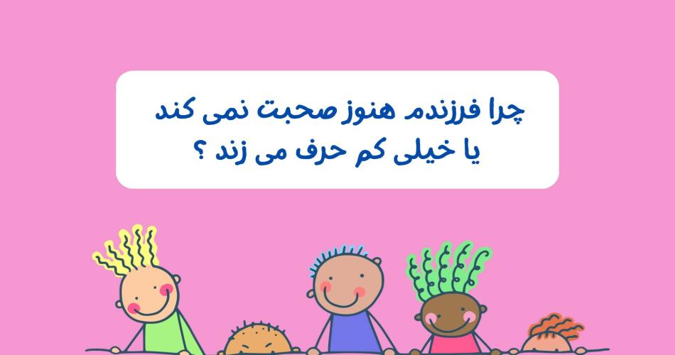  چرا فرزندم هنوز صحبت نمی‌کند یا خیلی کم حرف می‌زند؟