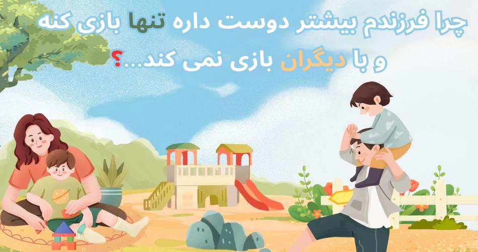 آیا طبیعی است که فرزندم با دیگران بازی نمی‌کند و بیشتر تنهاست ؟